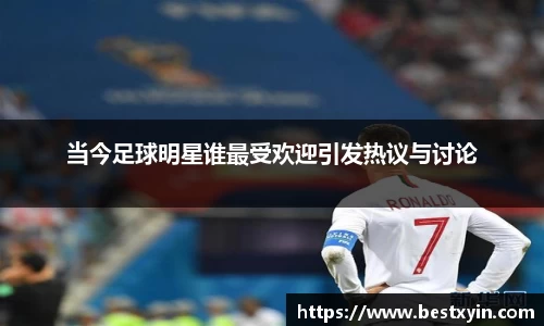 当今足球明星谁最受欢迎引发热议与讨论