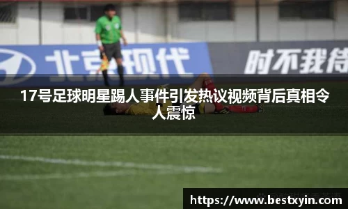 17号足球明星踢人事件引发热议视频背后真相令人震惊