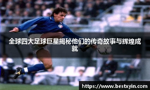 全球四大足球巨星揭秘他们的传奇故事与辉煌成就